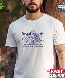 Social Security The Only Ponzi Scheme That’s Backed By The Us Government t shirt