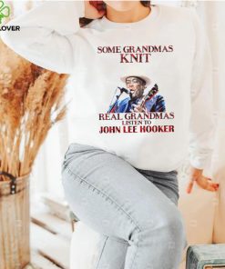 Some Grandmas Knit Real Grandmas Listen To John Lee Hooker t shirt