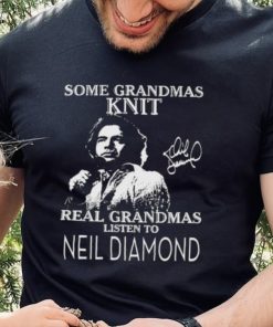 Some Grandmas Knit real Grandmas listen to Neil Diamond signature 2023 shirt