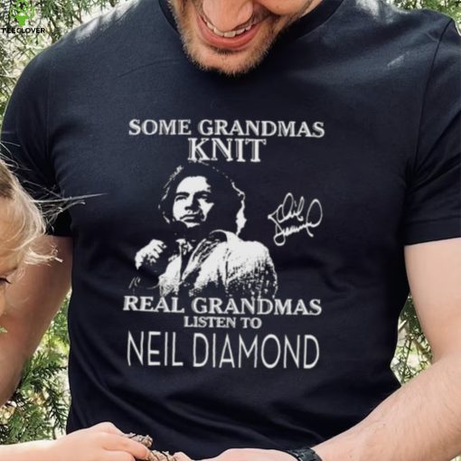 Some Grandmas Knit real Grandmas listen to Neil Diamond signature 2023 shirt