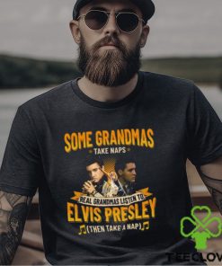 Some Grandmas Take Naps Real Grandmas Listen To Elvis Presley Then Take A Nap T Shirt
