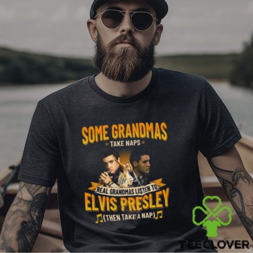 Some Grandmas Take Naps Real Grandmas Listen To Elvis Presley Then Take A Nap T Shirt