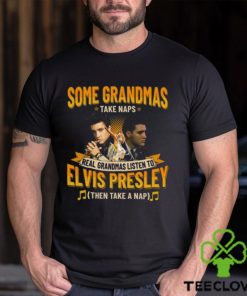 Some Grandmas Take Naps Real Grandmas Listen To Elvis Presley Then Take A Nap T Shirt