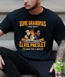 Some Grandmas Take Naps Real Grandmas Listen To Elvis Presley Then Take A Nap T Shirt