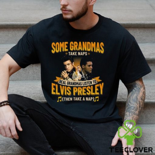 Some Grandmas Take Naps Real Grandmas Listen To Elvis Presley Then Take A Nap T Shirt