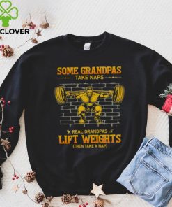 Some Grandpas Take Naps Real Grandpas Lift Weights Shirt