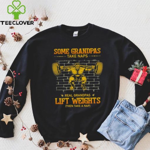 Some Grandpas Take Naps Real Grandpas Lift Weights Shirt