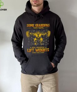 Some Grandpas Take Naps Real Grandpas Lift Weights Shirt