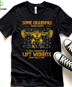 Some Grandpas Take Naps Real Grandpas Lift Weights Shirt