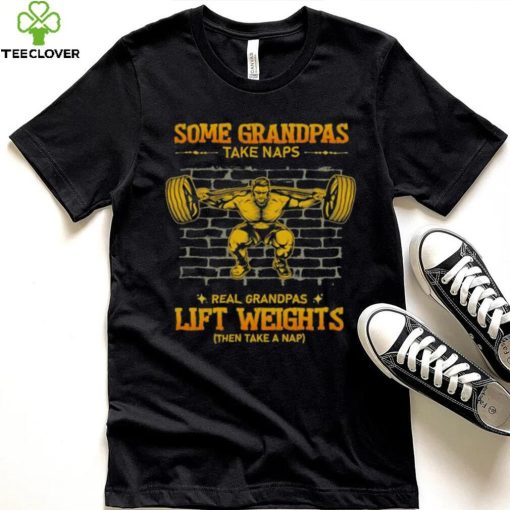 Some Grandpas Take Naps Real Grandpas Lift Weights Shirt