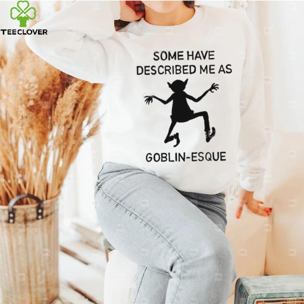 Some Have Described Me As Goblin Esque Long Sleeve Shirt Some Have Described Me As Goblin Esque Long Sleeve Shirt