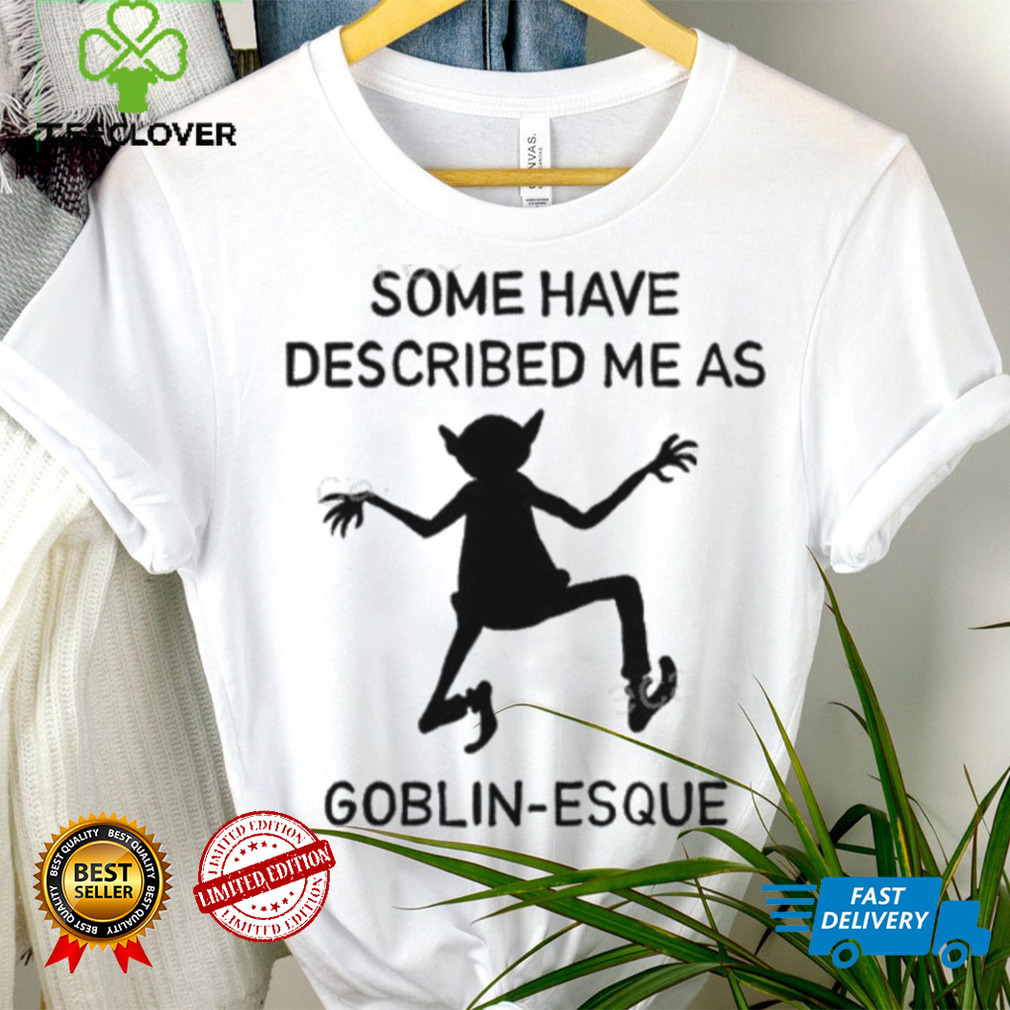 Some Have Described Me As Goblin Esque Long Sleeve Shirt Some Have Described Me As Goblin Esque Long Sleeve Shirt