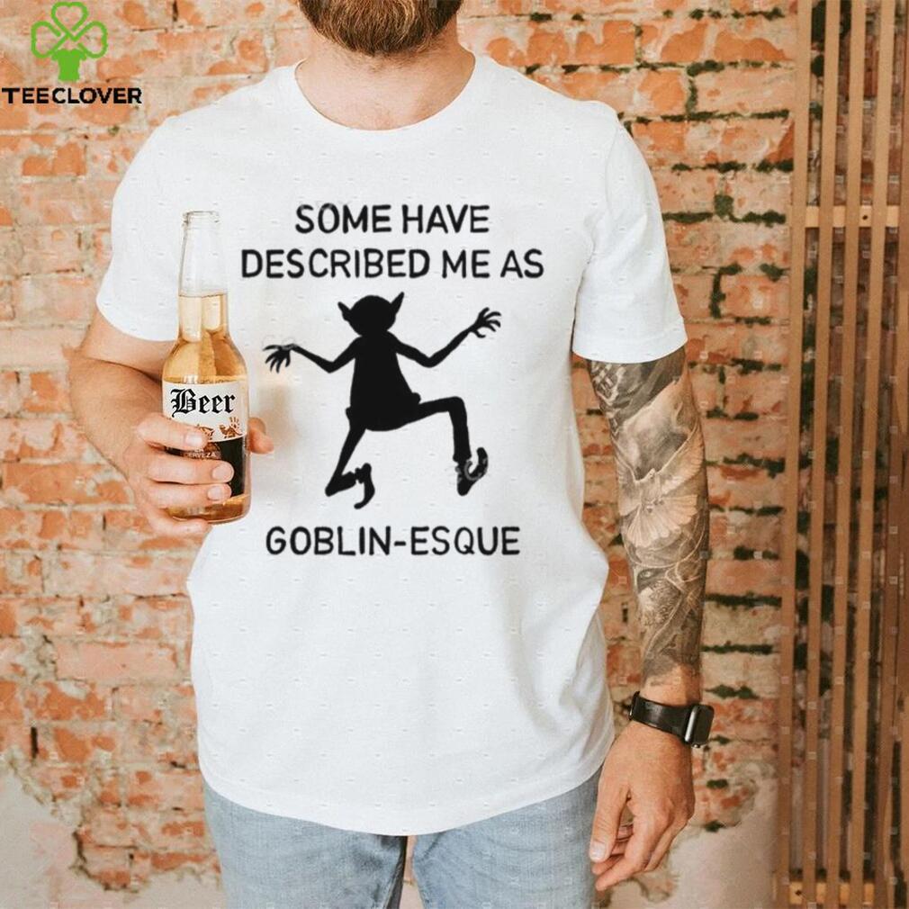 Some Have Described Me As Goblin Esque Long Sleeve Shirt Some Have Described Me As Goblin Esque Long Sleeve Shirt