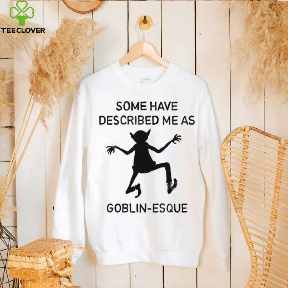 Some Have Described Me As Goblin Esque Long Sleeve Shirt Some Have Described Me As Goblin Esque Long Sleeve Shirt