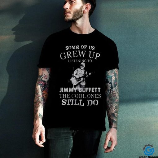 Some Of Us Grew Up Listening To Jimmy Buffett Shirt