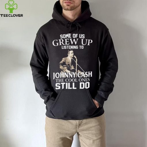 Some Of Us Grew Up Listening To Johnny Cash The Cool Ones Still Do Shirt