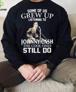 Some Of Us Grew Up Listening To Johnny Cash The Cool Ones Still Do Shirt