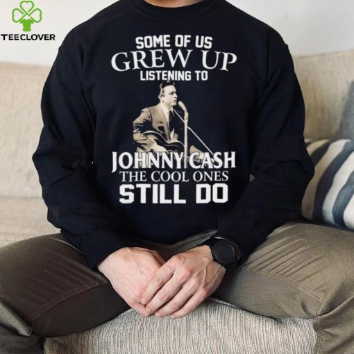 Some Of Us Grew Up Listening To Johnny Cash The Cool Ones Still Do Shirt