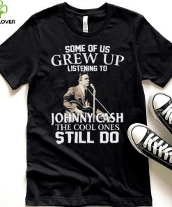 Some Of Us Grew Up Listening To Johnny Cash The Cool Ones Still Do Shirt