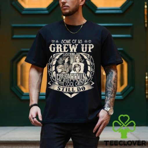 Some Of Us Grew Up Listening To Led Zeppelin The Cool Ones Still Do 2024 Shirt