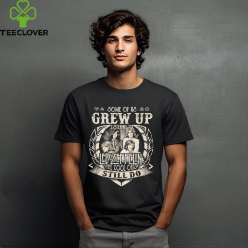 Some Of Us Grew Up Listening To Led Zeppelin The Cool Ones Still Do 2024 Shirt