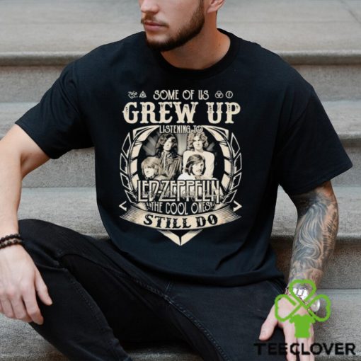 Some Of Us Grew Up Listening To Led Zeppelin The Cool Ones Still Do 2024 Shirt