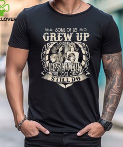 Some Of Us Grew Up Listening To Led Zeppelin The Cool Ones Still Do 2024 Shirt