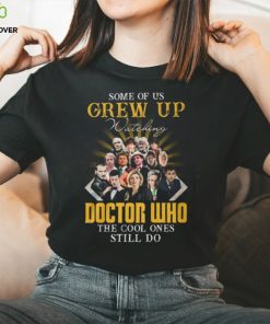 Some Of Us Grew Up Watching Doctor Who The Cool Ones Still Do T Shirt