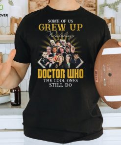 Some Of Us Grew Up Watching Doctor Who The Cool Ones Still Do T Shirt