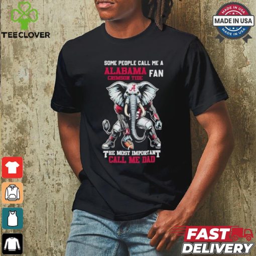 Some People Call Me A Alabama Crimson Tide Fan The Most Important Call Me Dad Shirt