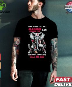 Some People Call Me A Alabama Crimson Tide Fan The Most Important Call Me Dad Shirt