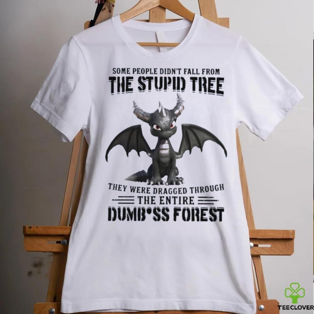 Some People Didn_t Fall From The Stupid Tree They Were Dragged Through The Entire Dumbass Forest Classic T Shirt Some People Didn_t Fall From The Stupid Tree They Were Dragged Through The Entire Dumbass Forest Classic T Shirt