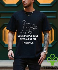 Some People Just Need A Pat On The Back T shirt