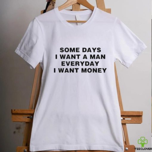 Some days I want a man everyday I want money T shirt