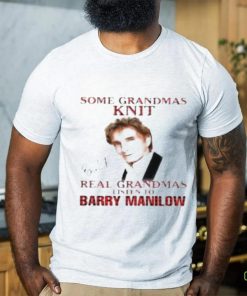Some grandmas knit real grandmas listen to Barry Manilow signature shirt