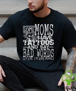 Some moms have tattoos and say bad words it’s me I’m some moms hoodie, sweater, longsleeve, shirt v-neck, t-shirt