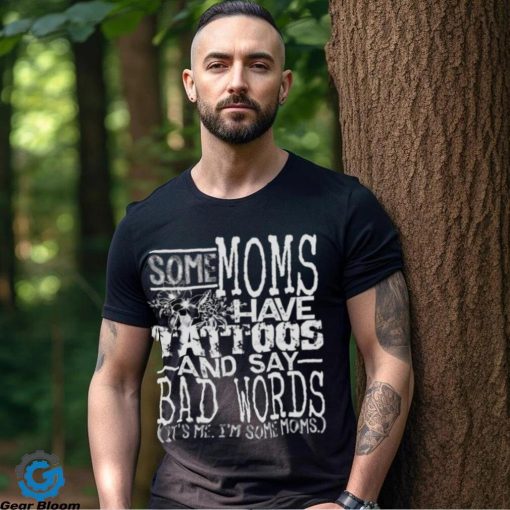 Some moms have tattoos and say bad words it’s me I’m some moms hoodie, sweater, longsleeve, shirt v-neck, t-shirt