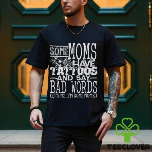 Some moms have tattoos and say bad words it’s me I’m some moms hoodie, sweater, longsleeve, shirt v-neck, t-shirt