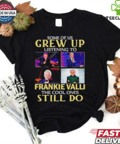 Some of us grew up listening to Frankie Valli the cool ones still do shirt