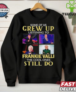 Some of us grew up listening to Frankie Valli the cool ones still do shirt
