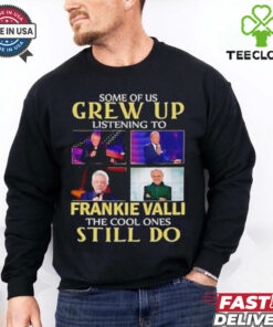 Some of us grew up listening to Frankie Valli the cool ones still do shirt