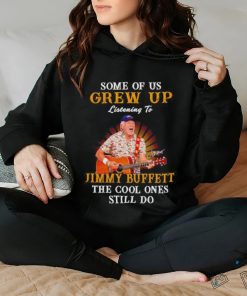 Some of us grew up listening to Jimmy Buffett the cool ones still do shirt