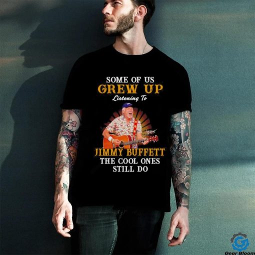 Some of us grew up listening to Jimmy Buffett the cool ones still do shirt