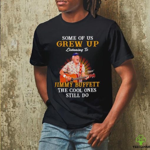 Some of us grew up listening to Jimmy Buffett the cool ones still do shirt