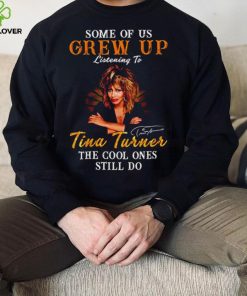 Some of us grew up listening to Tina Turner the cool ones still do signature 2023 shirt