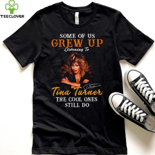 Some of us grew up listening to Tina Turner the cool ones still do signature 2023 shirt