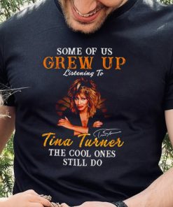Some of us grew up listening to Tina Turner the cool ones still do signature 2023 shirt