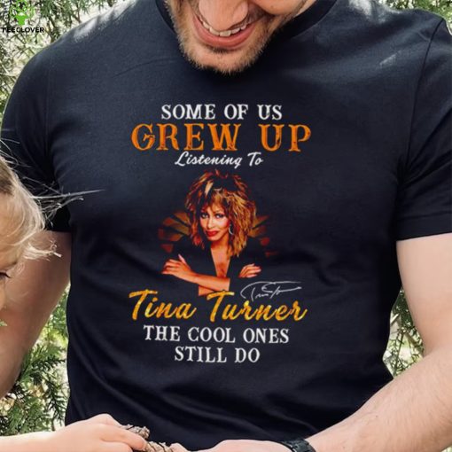 Some of us grew up listening to Tina Turner the cool ones still do signature 2023 shirt