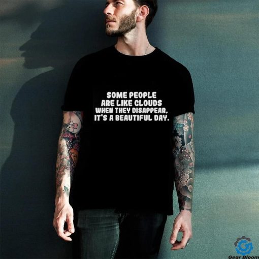 Some people are like clouds when they disappear it’s a beautiful day hoodie, sweater, longsleeve, shirt v-neck, t-shirt