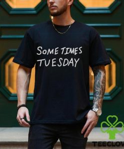 Some times tuesday shirt